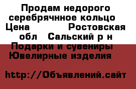 Продам недорого серебрячнное кольцо › Цена ­ 1 000 - Ростовская обл., Сальский р-н Подарки и сувениры » Ювелирные изделия   